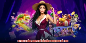 BET168: So Sánh Jackpot Nổ Hũ Khủng Progressive Và Fixed