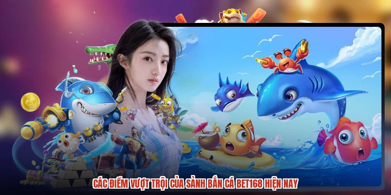 Các điểm vượt trội của sảnh bắn cá BET168 hiện nay