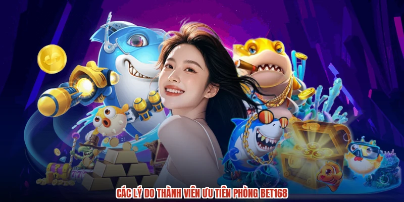 Các lý do thành viên ưu tiên phòng BET168