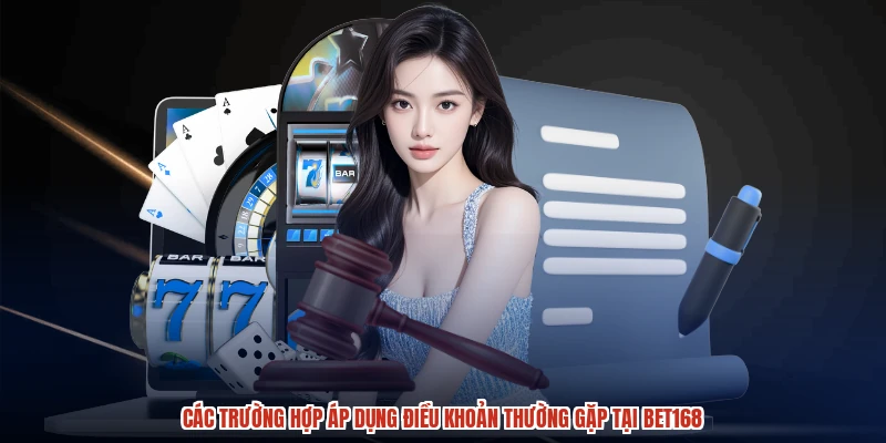 Các trường hợp áp dụng điều khoản thường gặp tại BET168