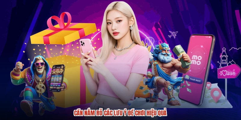 Cần nắm rõ các lưu ý để chơi hiệu quả