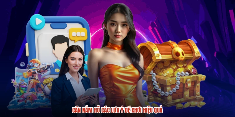 Cần nắm rõ các lưu ý để chơi hiệu quả