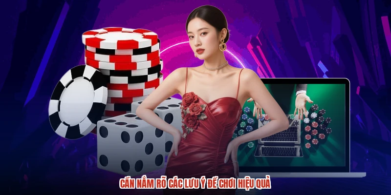 Cần nắm rõ các lưu ý để chơi hiệu quả