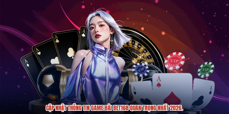 Cập nhật thông tin game bài BET168 quan trọng nhất 2026.