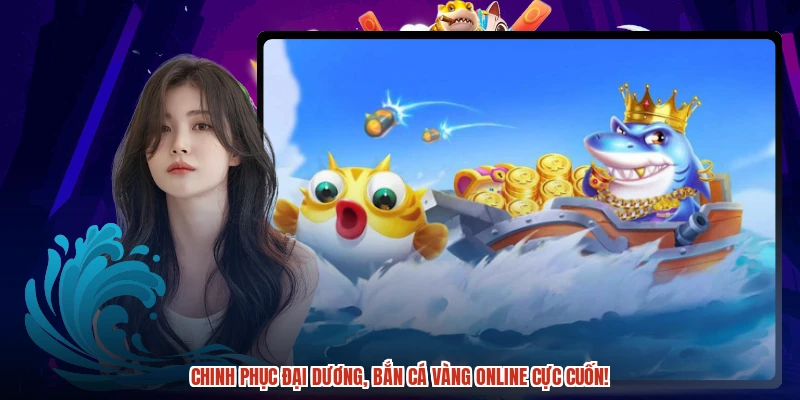 Bắn cá vàng online: Sức hút khó cưỡng, khoảnh khắc vàng ngọc.