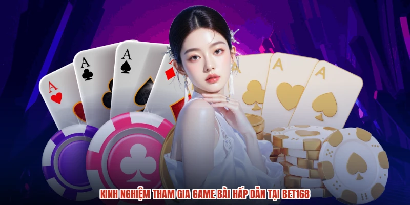 Kinh nghiệm tham gia game bài hấp dẫn tại BET168