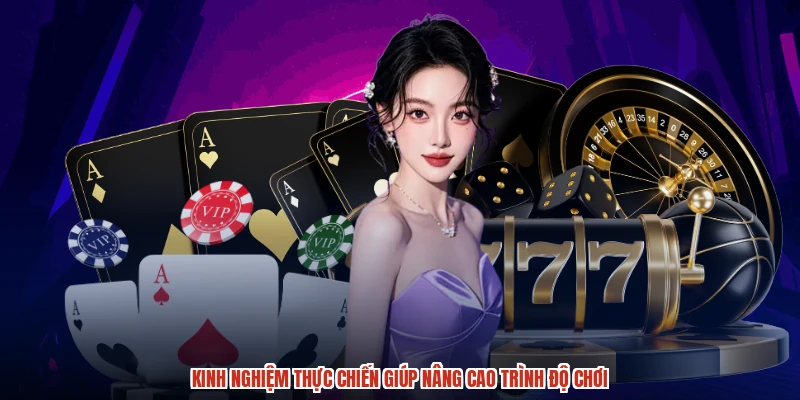 Kinh nghiệm thực chiến giúp nâng cao trình độ chơi