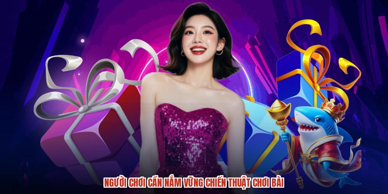 Người chơi cần nắm vững chiến thuật chơi bài