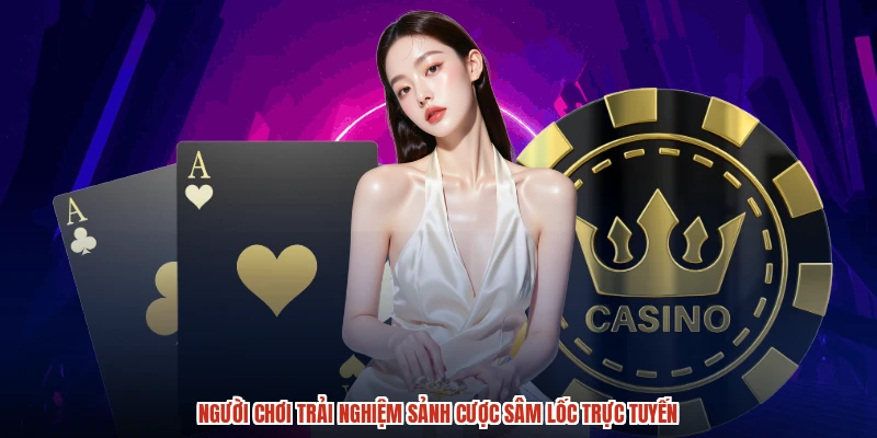 Người chơi trải nghiệm sảnh cược sâm lốc trực tuyến
