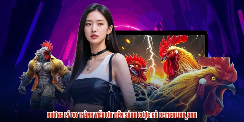 Những lý do thành viên ưu tiên sảnh cược gà BET168anh