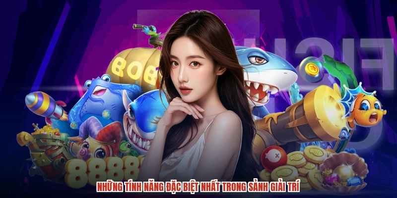 Những tính năng đặc biệt nhất trong sảnh giải trí