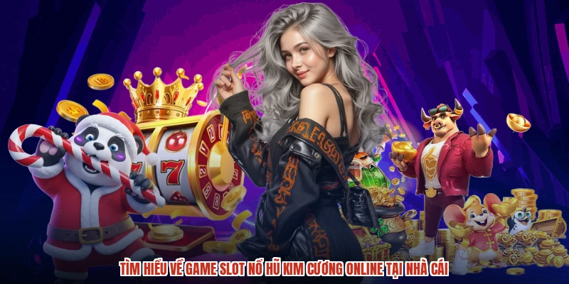 Tìm hiểu về game slot nổ hũ kim cương online tại nhà cái