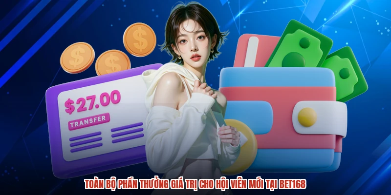 Toàn bộ phần thưởng giá trị cho hội viên mới tại BET168 Toàn bộ phần thưởng giá trị cho hội viên mới tại BET168