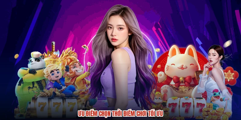 Ưu điểm chọn thời điểm chơi tối ưu
